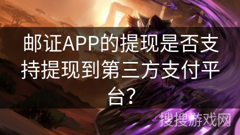 邮证APP的提现是否支持提现到第三方支付平台？