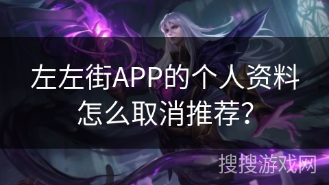 左左街APP的个人资料怎么取消推荐？