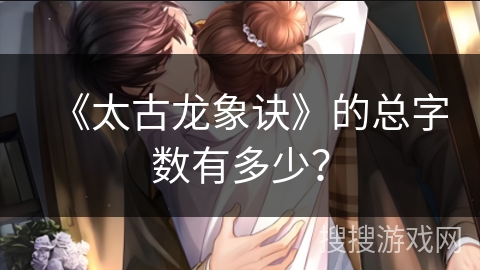 《太古龙象诀》的总字数有多少？