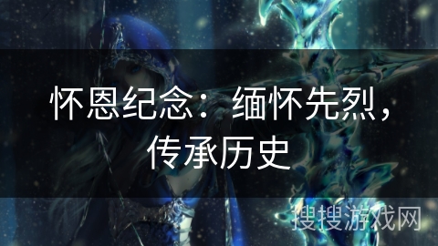 怀恩纪念：缅怀先烈，传承历史