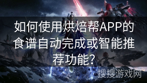 如何使用烘焙帮APP的食谱自动完成或智能推荐功能？