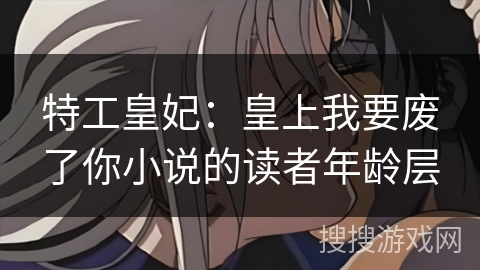 特工皇妃：皇上我要废了你小说的读者年龄层
