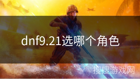 dnf9.21选哪个角色