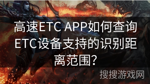 高速ETC APP如何查询ETC设备支持的识别距离范围？