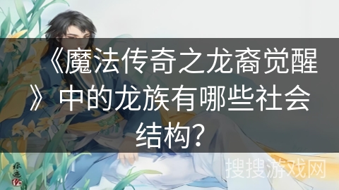 《魔法传奇之龙裔觉醒》中的龙族有哪些社会结构？