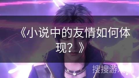 《小说中的友情如何体现？》