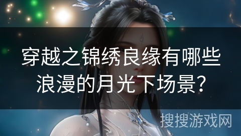 穿越之锦绣良缘有哪些浪漫的月光下场景？