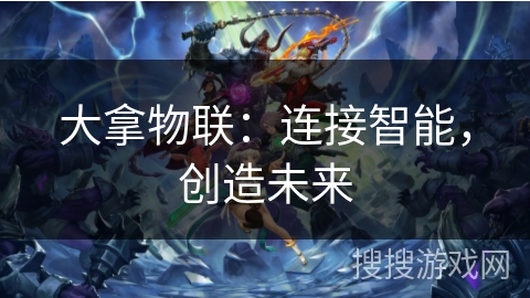 大拿物联：连接智能，创造未来