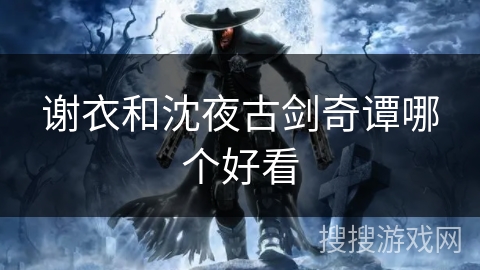 谢衣和沈夜古剑奇谭哪个好看