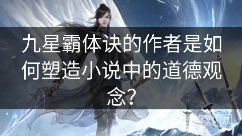 九星霸体诀的作者是如何塑造小说中的道德观念？