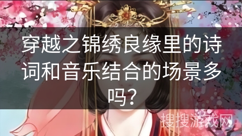 穿越之锦绣良缘里的诗词和音乐结合的场景多吗？