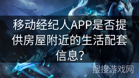 移动经纪人APP是否提供房屋附近的生活配套信息？