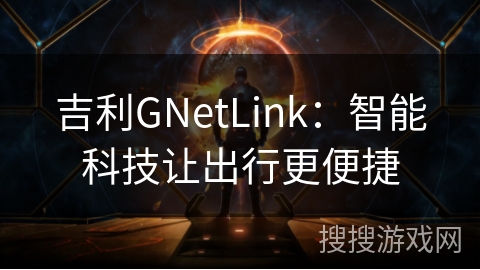 吉利GNetLink：智能科技让出行更便捷