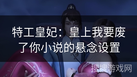 特工皇妃：皇上我要废了你小说的悬念设置