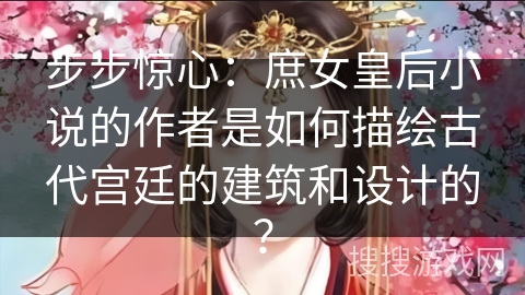步步惊心：庶女皇后小说的作者是如何描绘古代宫廷的建筑和设计的？