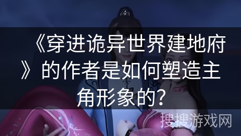 《穿进诡异世界建地府》的作者是如何塑造主角形象的？