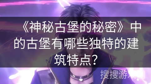《神秘古堡的秘密》中的古堡有哪些独特的建筑特点？