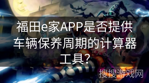 福田e家APP是否提供车辆保养周期的计算器工具？