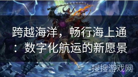 跨越海洋，畅行海上通：数字化航运的新愿景