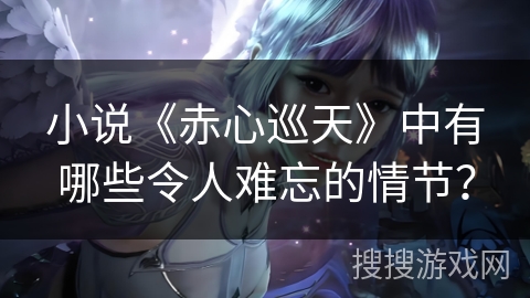 小说《赤心巡天》中有哪些令人难忘的情节？