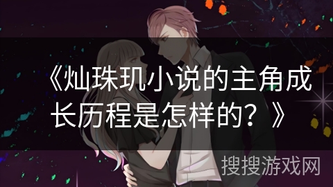 《灿珠玑小说的主角成长历程是怎样的？》