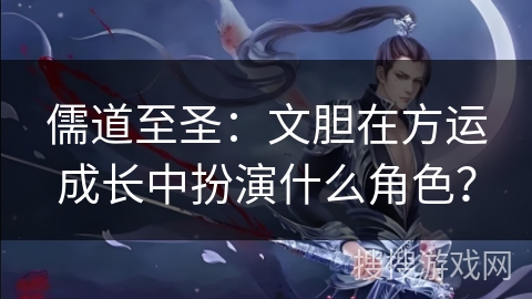 儒道至圣：文胆在方运成长中扮演什么角色？