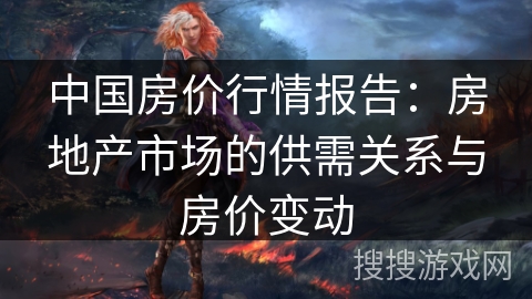 中国房价行情报告：房地产市场的供需关系与房价变动
