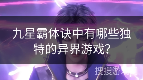 九星霸体诀中有哪些独特的异界游戏？