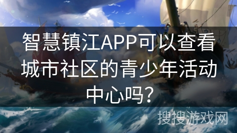 智慧镇江APP可以查看城市社区的青少年活动中心吗？