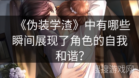 《伪装学渣》中有哪些瞬间展现了角色的自我和谐？