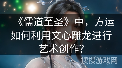 《儒道至圣》中，方运如何利用文心雕龙进行艺术创作？