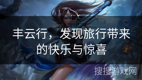 丰云行，发现旅行带来的快乐与惊喜