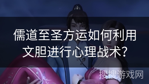 儒道至圣方运如何利用文胆进行心理战术？