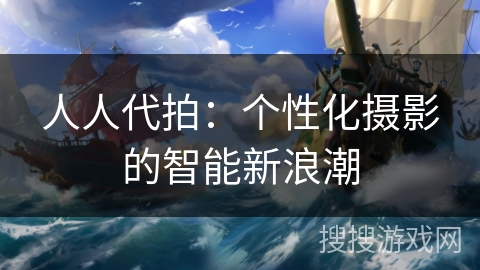 人人代拍：个性化摄影的智能新浪潮