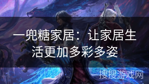 一兜糖家居：让家居生活更加多彩多姿