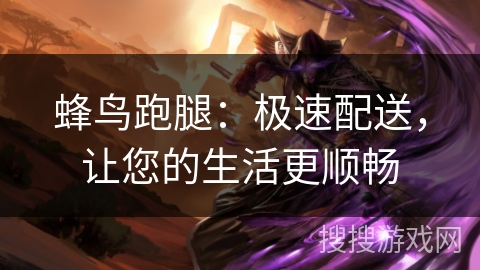 蜂鸟跑腿：极速配送，让您的生活更顺畅