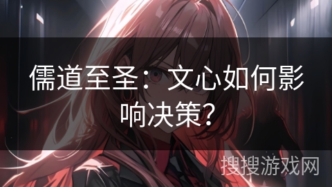 儒道至圣：文心如何影响决策？
