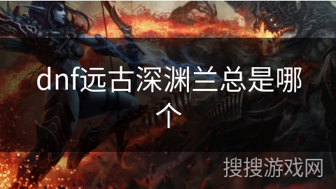 dnf远古深渊兰总是哪个