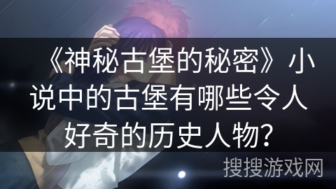 《神秘古堡的秘密》小说中的古堡有哪些令人好奇的历史人物？