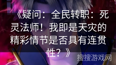 《疑问：全民转职：死灵法师！我即是天灾的精彩情节是否具有连贯性？》