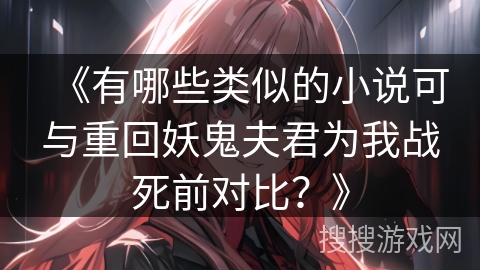 《有哪些类似的小说可与重回妖鬼夫君为我战死前对比？》