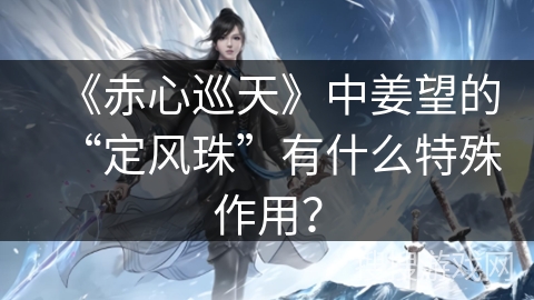 《赤心巡天》中姜望的“定风珠”有什么特殊作用？