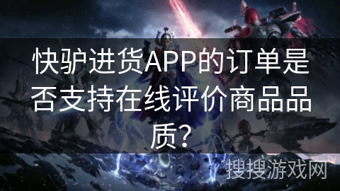 快驴进货APP的订单是否支持在线评价商品品质？