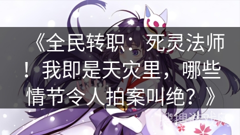 《全民转职：死灵法师！我即是天灾里，哪些情节令人拍案叫绝？》