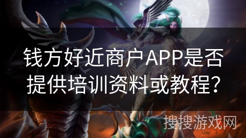 钱方好近商户APP是否提供培训资料或教程？