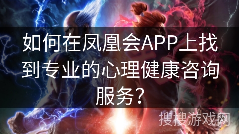 如何在凤凰会APP上找到专业的心理健康咨询服务？