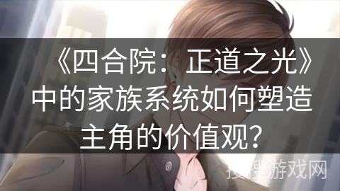 《四合院：正道之光》中的家族系统如何塑造主角的价值观？