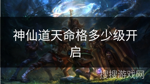 神仙道天命格多少级开启