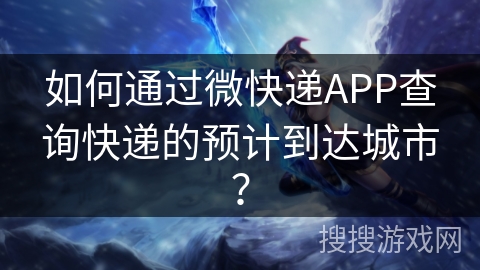 如何通过微快递APP查询快递的预计到达城市？