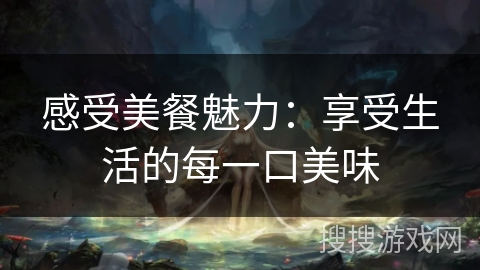 感受美餐魅力：享受生活的每一口美味